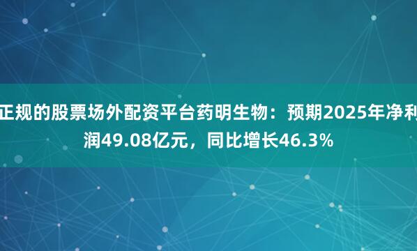 正规的股票场外配资平台药明生物：预期2025年净利润49.08亿元，同比增长46.3%