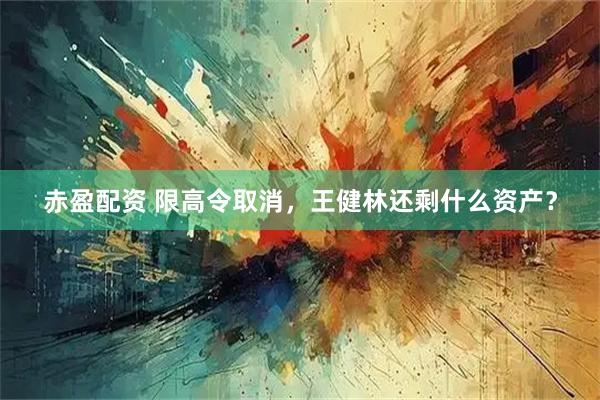 赤盈配资 限高令取消，王健林还剩什么资产？