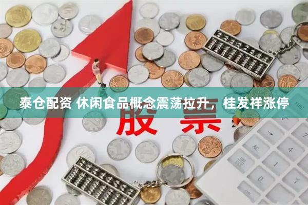 泰仓配资 休闲食品概念震荡拉升，桂发祥涨停