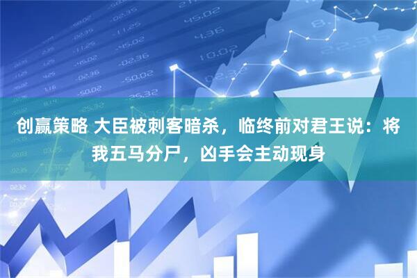 创赢策略 大臣被刺客暗杀，临终前对君王说：将我五马分尸，凶手会主动现身