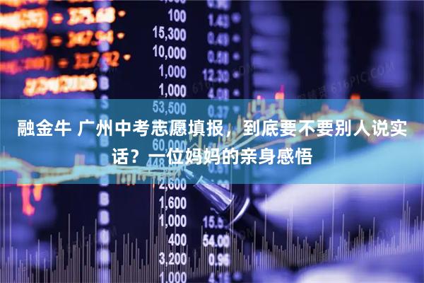 融金牛 广州中考志愿填报，到底要不要别人说实话？一位妈妈的亲身感悟
