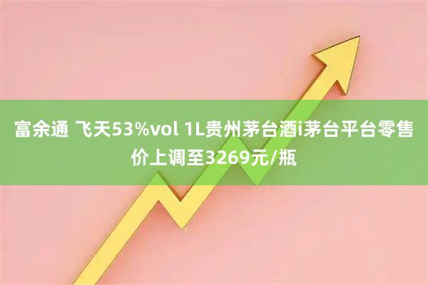 富余通 飞天53%vol 1L贵州茅台酒i茅台平台零售价上调至3269元/瓶