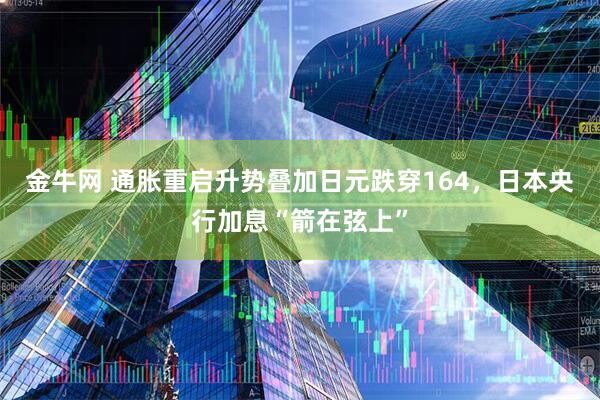 金牛网 通胀重启升势叠加日元跌穿164，日本央行加息“箭在弦上”
